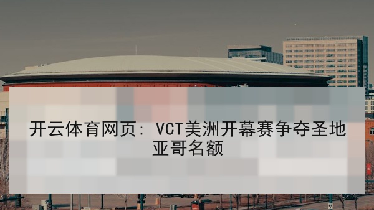 开云体育网页: VCT美洲开幕赛争夺圣地亚哥名额