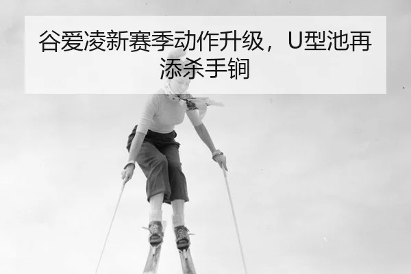 谷爱凌新赛季动作升级，U型池再添杀手锏