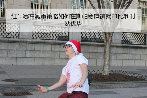 红牛赛车减重策略如何在斯帕赛道铸就F1比利时站优势