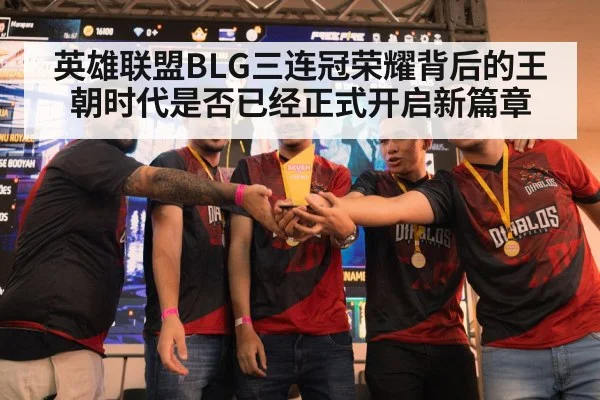 英雄联盟BLG三连冠荣耀背后的王朝时代是否已经正式开启新篇章