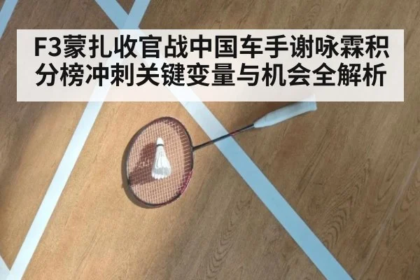 F3蒙扎收官战中国车手谢咏霖积分榜冲刺关键变量与机会全解析